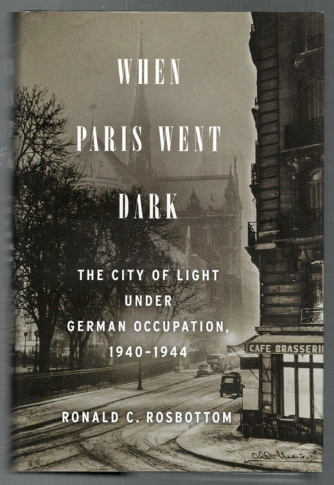 When Paris Went Dark: The City of Light Under German Occupation, 1940-1944 by Ronald C. Rosbottom