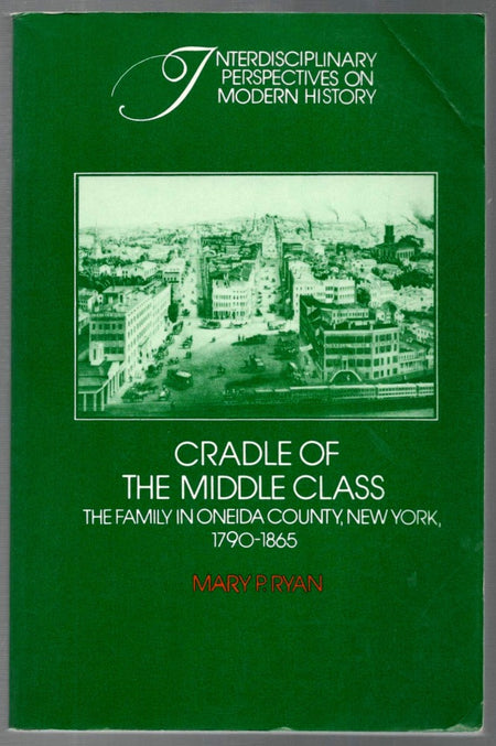 Cradle of the Middle Class: The Family in Oneida County, New York, 1790 1865 by Mary P. Ryan