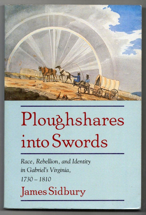 Ploughshares into Swords: Race, Rebellion, and Identity in Gabriel's Virginia, 1730–1810 by James Sidbury