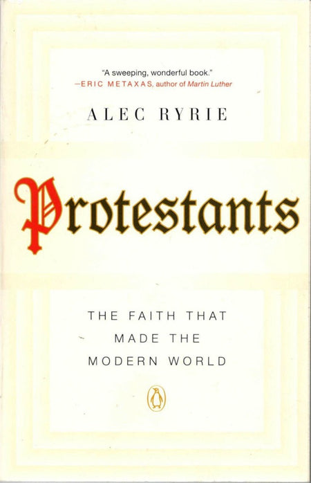 Protestants: The Faith That Made The Modern World by Alec Ryrie
