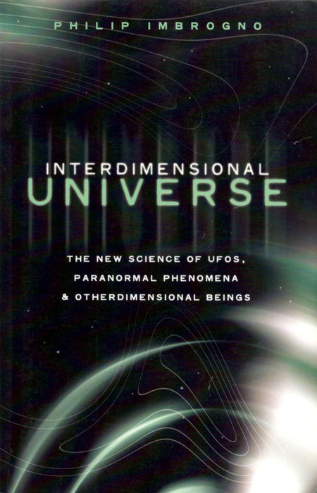 Interdimensional Universe: The New Science of Ufos, Paranormal Phenomena and Otherdimensional Beings by Philip J. Imbrogno