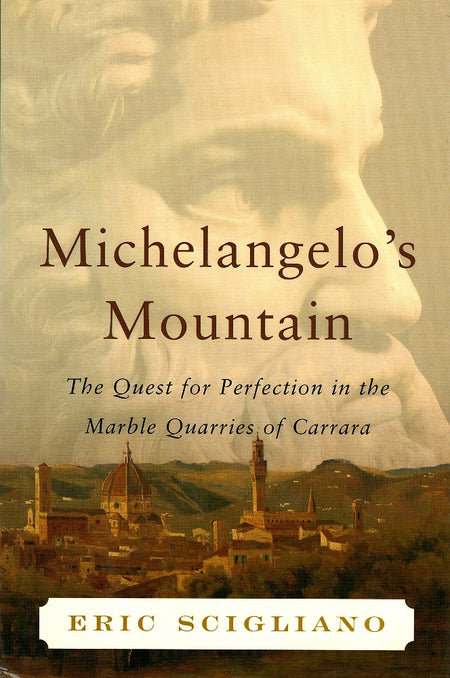 Michelangelo's Mountain: The Quest For Perfection in the Marble Quarries of Carrara by Eric Scigliano