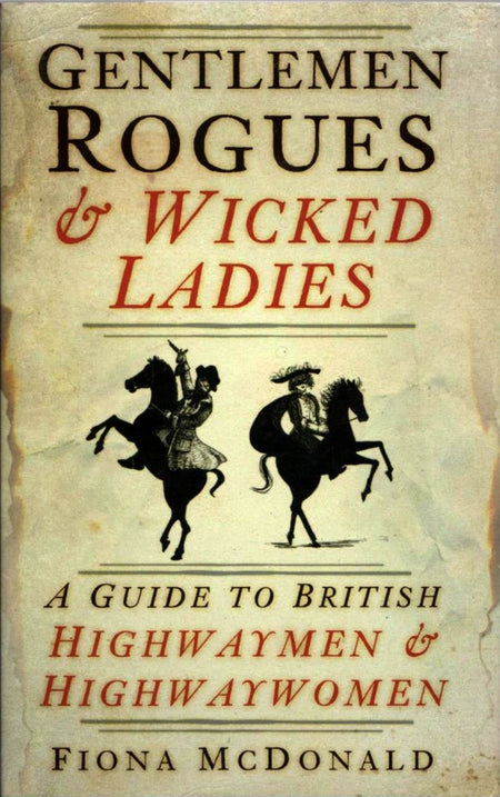 Gentlemen Rogues Wicked Ladies: A Guide to British Highwaymen and Highwaywomen by Fiona McDonald