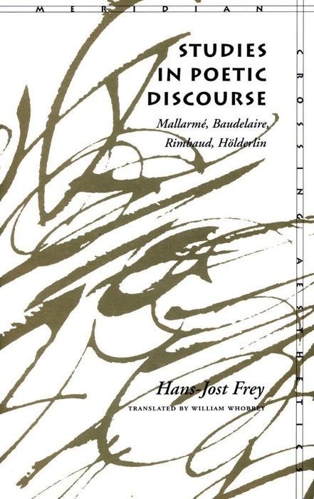 Studies in Poetic Discourse: Mallarme, Baudelaire, Rimbaud, Holderlin by Hans-Jost Frey