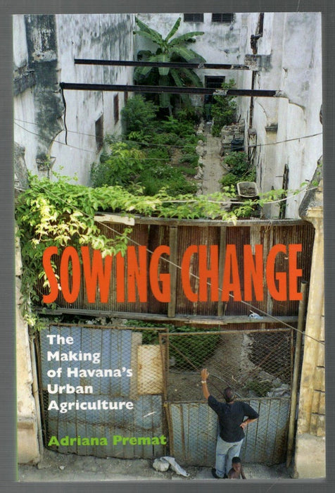 Sowing Change: The Making of Havana's Urban Agriculture by Adriana Premat