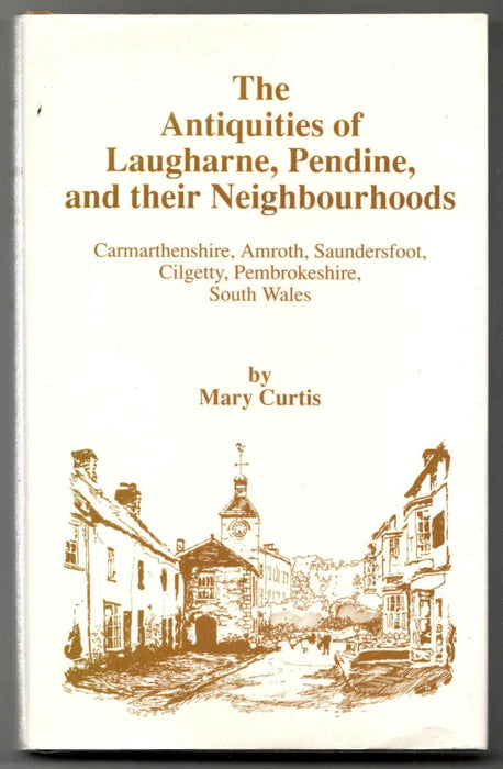 The Antiquities Of Laugharne, Pendine And Their Neighbourhoods: Carmarthenshire, Amroth, Saundersfoot, Cilgetty, Pembrokeshire, South Wales by Mary Curtis