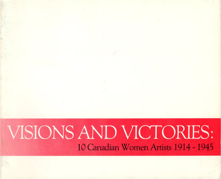 Visions and Victories: 10 Canadian Women Artists 1914 - 1945 by Natalie Luckyj