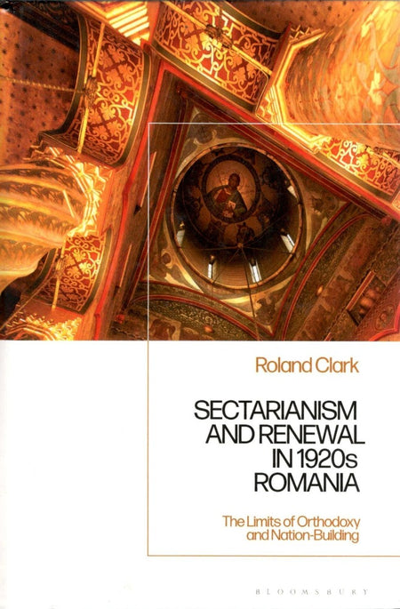 Sectarianism and Renewal in 1920s Romania: The Limits of Orthodoxy and Nation-Building by Roland Clark