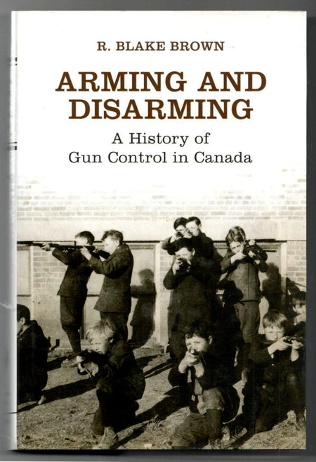 Arming and Disarming: A History of Gun Control in Canada by R. Blake Brown