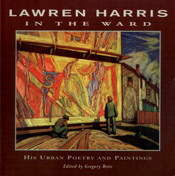 In the Ward: His Urban Poetry and Paintings by Lawren Harris (edited by) Gregory Betts