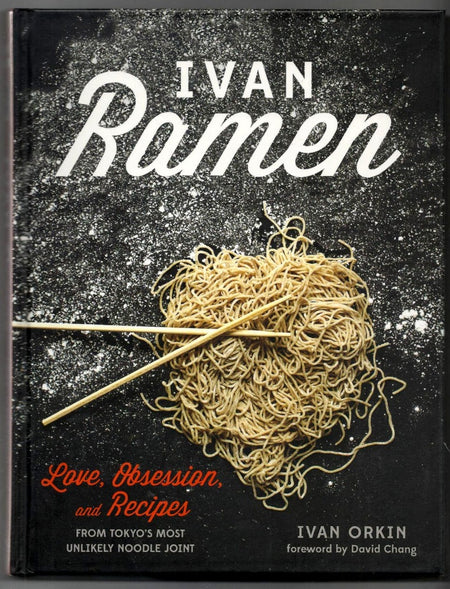 Ivan Ramen: Love, Obsession, and Recipes from Tokyo's Most Unlikely Noodle Joint by Ivan Orkin