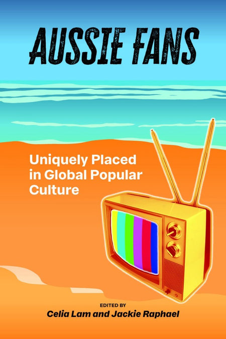 Aussie Fans: Uniquely Placed in Global Popular Culture edited by Celia Lam and Jackie Raphael;