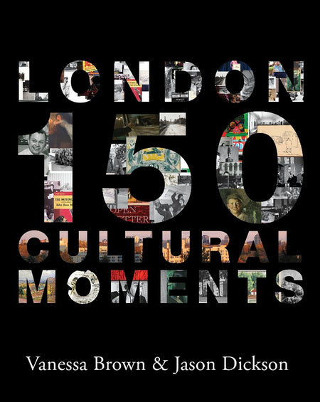 London: 150 Cultural Moments by Vanessa Brown and Jason Dickson