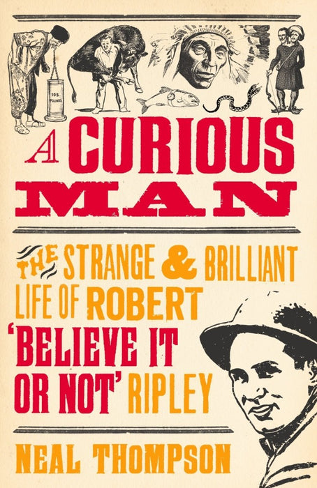 A Curious Man: The Strange & Brilliant Life of Robert 'Believe It or Not' Ripley by Neal Thompson