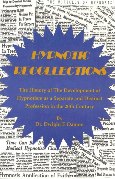 Hypnotic Recollections: The History of the Development of Hypnotism As a Separate and Distinct Profession in the 20th Century by Dr. Dwight F. Damon