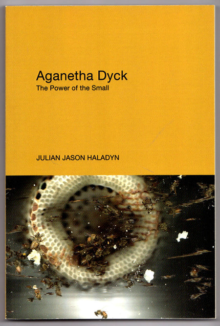 Aganetha Dyck: The Power of the Small by Julian Jason Haladyn