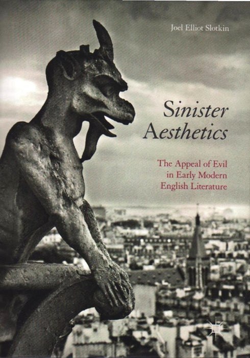 Sinister Aesthetics: The Appeal of Evil in Early Modern English Literature by Joel Elliot Slotkin