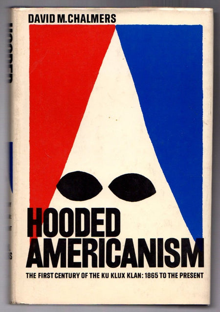 Hooded Americanism: the First Century of the Ku Klux Klan, 1865-1965 by David Mark Chalmers