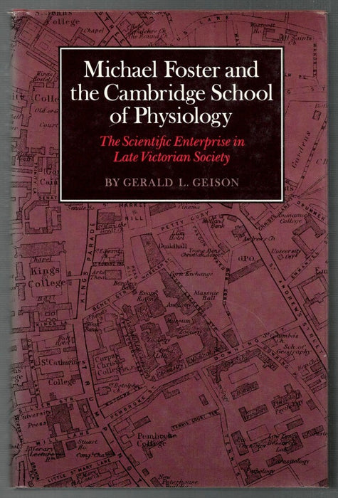 Michael Foster and the Cambridge School of Physiology: the Scientific Enterprise in Late Victorian Society by Gerald L. Geison