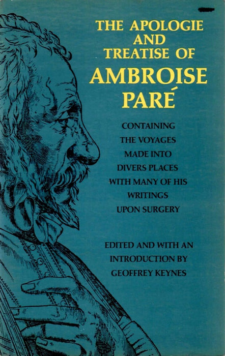 The Apologie and Treatise of Ambroise Pare: Containing the Voyages Made into Diverse Places, with Many of His Writings upon Surgery