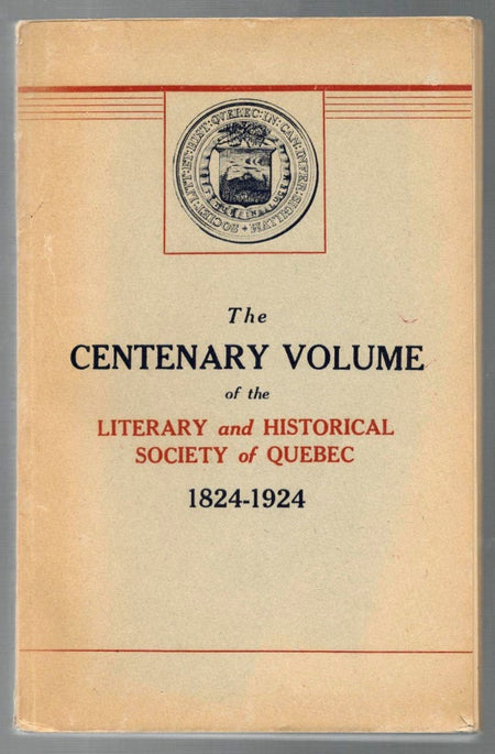 The Centenary Volume of the Literary and Historical Society of Quebec, 1824-1924