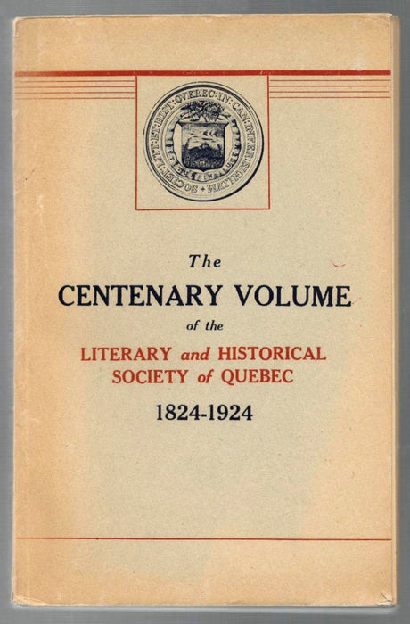 The Centenary Volume of the Literary and Historical Society of Quebec, 1824-1924